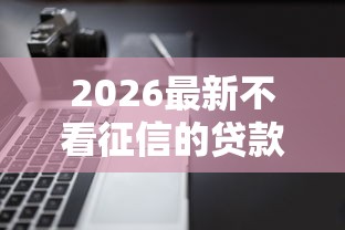 2026最新不看征信的贷款平台(支持微信),5个先息后本的正规贷款平台无私分享 2026最新不看征信的贷款平台(支持微信),5个先息后本的正规贷款平台无私分享