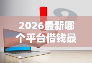 2026最新哪个平台借钱最容易通过(支持支付宝),8个下载贷款平台无私分享 2026最新哪个平台借钱最容易通过(支持支付宝),8个下载贷款平台无私分享