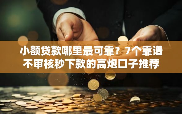 小额贷款哪里最可靠？7个靠谱不审核秒下款的高炮口子推荐