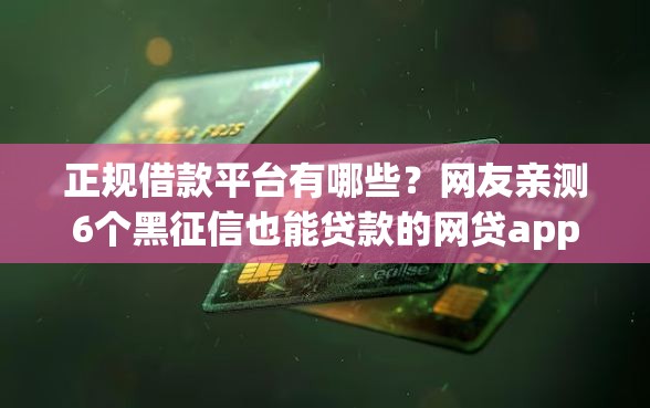 正规借款平台有哪些?网友亲测6个黑征信也能贷款的网贷app盘点 正规借款平台有哪些?网友亲测6个黑征信也能贷款的网贷app盘点