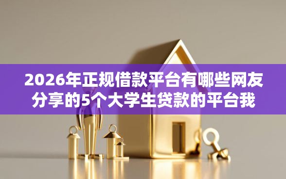 2026年正规借款平台有哪些网友分享的5个大学生贷款的平台我觉得不错！