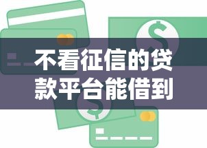 不看征信的贷款平台能借到钱吗?20000元无门槛借款7个平台推荐 不看征信的贷款平台能借到钱吗?20000元无门槛借款7个平台推荐