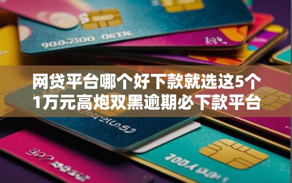 网贷平台哪个好下款就选这5个1万元高炮双黑逾期必下款平台 网贷平台哪个好下款就选这5个1万元高炮双黑逾期必下款平台