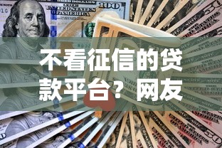 不看征信的贷款平台?网友亲测8个平台贷款正规盘点 不看征信的贷款平台?网友亲测8个平台贷款正规盘点