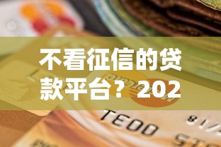 不看征信的贷款平台？2026最新测评10个有没有当前逾期能下款的口子