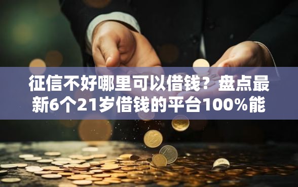 征信不好哪里可以借钱？盘点最新6个21岁借钱的平台100%能借到