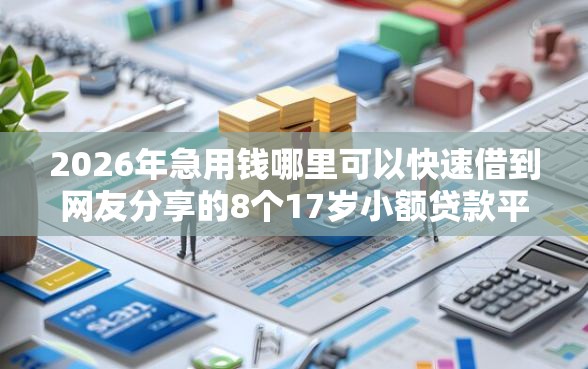 2026年急用钱哪里可以快速借到网友分享的8个17岁小额贷款平台我觉得不错！