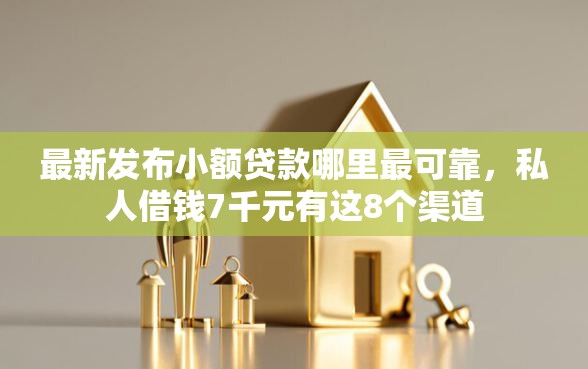 最新发布小额贷款哪里最可靠,私人借钱7千元有这8个渠道 最新发布小额贷款哪里最可靠,私人借钱7千元有这8个渠道