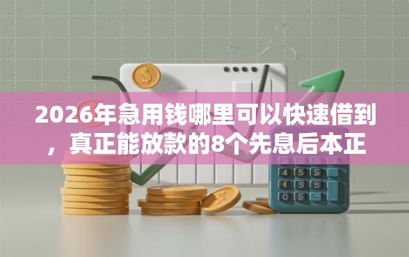 2026年急用钱哪里可以快速借到，真正能放款的8个先息后本正规贷款平台推荐
