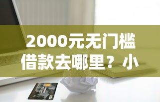 2000元无门槛借款去哪里？小额贷款哪里最可靠看这8个平台