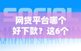 网贷平台哪个好下款?这6个贷款平台正规可以试试 网贷平台哪个好下款?这6个贷款平台正规可以试试