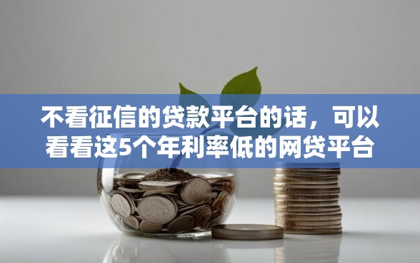 不看征信的贷款平台的话，可以看看这5个年利率低的网贷平台