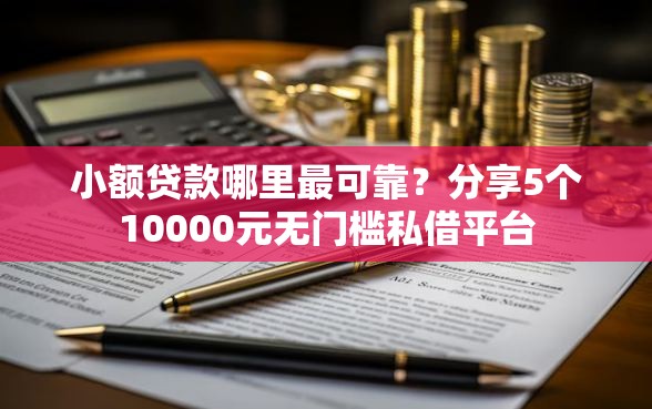 小额贷款哪里最可靠？分享5个10000元无门槛私借平台