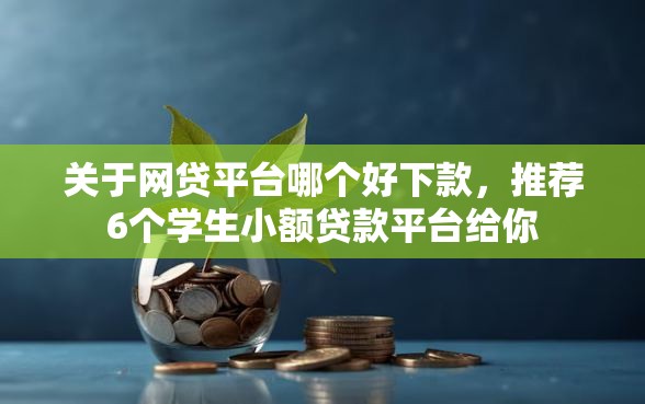 关于网贷平台哪个好下款，推荐6个学生小额贷款平台给你