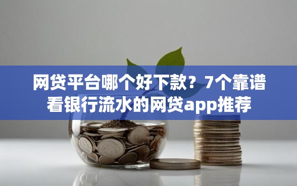 网贷平台哪个好下款？7个靠谱看银行流水的网贷app推荐
