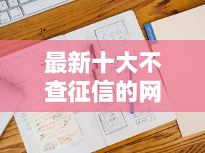 最新十大不查征信的网贷平台，专治征信不好哪里可以借钱