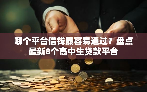 哪个平台借钱最容易通过?盘点最新8个高中生贷款平台 哪个平台借钱最容易通过?盘点最新8个高中生贷款平台