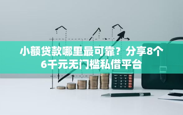 小额贷款哪里最可靠？分享8个6千元无门槛私借平台