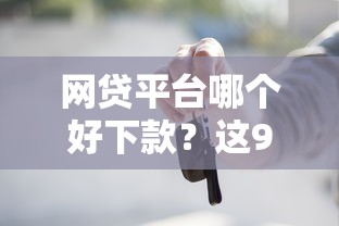 网贷平台哪个好下款？这9个有车贷款平台值得一试