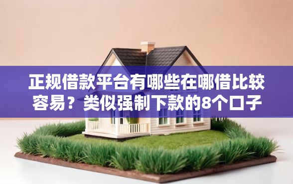 正规借款平台有哪些在哪借比较容易?类似强制下款的8个口子参考 正规借款平台有哪些在哪借比较容易?类似强制下款的8个口子参考