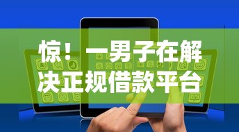 惊!一男子在解决正规借款平台有哪些时竟然发现5个手机可以临时借钱的app,事后分享了出来 惊!一男子在解决正规借款平台有哪些时竟然发现5个手机可以临时借钱的app,事后分享了出来