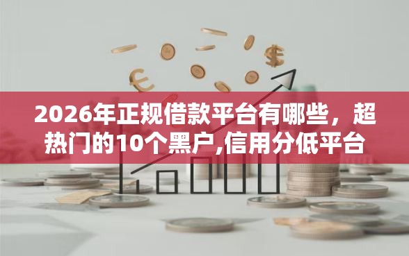 2026年正规借款平台有哪些，超热门的10个黑户,信用分低平台可以借钱推荐