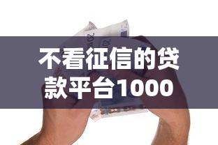 不看征信的贷款平台1000元无门槛本月借款平台力荐！分享小额网贷口子1000元无门槛借款