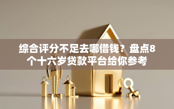 综合评分不足去哪借钱?盘点8个十六岁贷款平台给你参考 综合评分不足去哪借钱?盘点8个十六岁贷款平台给你参考