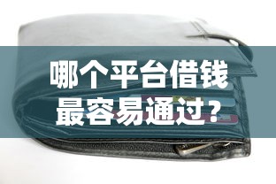哪个平台借钱最容易通过?十个逾期也不怕的无视一切包下款口子 哪个平台借钱最容易通过?十个逾期也不怕的无视一切包下款口子