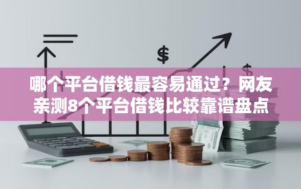 哪个平台借钱最容易通过?网友亲测8个平台借钱比较靠谱盘点 哪个平台借钱最容易通过?网友亲测8个平台借钱比较靠谱盘点