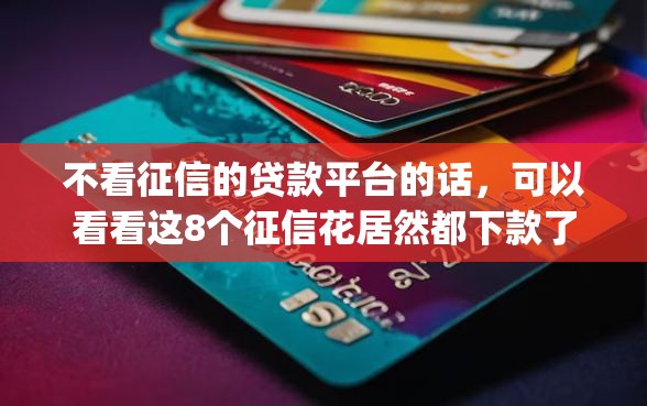 不看征信的贷款平台的话,可以看看这8个征信花居然都下款了的app 不看征信的贷款平台的话,可以看看这8个征信花居然都下款了的app