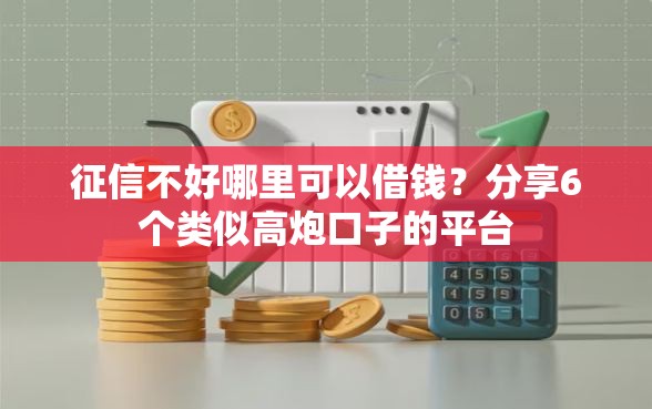 征信不好哪里可以借钱?分享6个类似高炮口子的平台 征信不好哪里可以借钱?分享6个类似高炮口子的平台