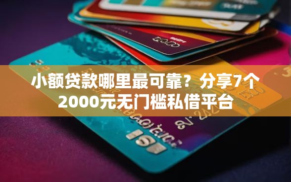 小额贷款哪里最可靠?分享7个2000元无门槛私借平台 小额贷款哪里最可靠?分享7个2000元无门槛私借平台