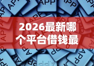 2026最新哪个平台借钱最容易通过,总结十个网黑逾期下款软件! 2026最新哪个平台借钱最容易通过,总结十个网黑逾期下款软件!