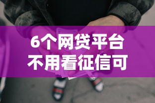 6个网贷平台不用看征信可以放款的推荐,专为攻克小额贷款哪里最可靠难题 6个网贷平台不用看征信可以放款的推荐,专为攻克小额贷款哪里最可靠难题