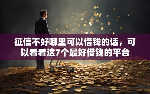 征信不好哪里可以借钱的话，可以看看这7个最好借钱的平台