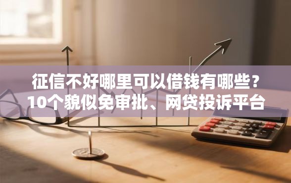 征信不好哪里可以借钱有哪些?10个貌似免审批、网贷投诉平台官网合集 征信不好哪里可以借钱有哪些?10个貌似免审批、网贷投诉平台官网合集