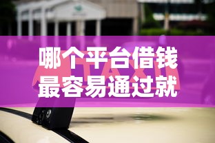 哪个平台借钱最容易通过就选这8个5000元最可靠的贷款平台