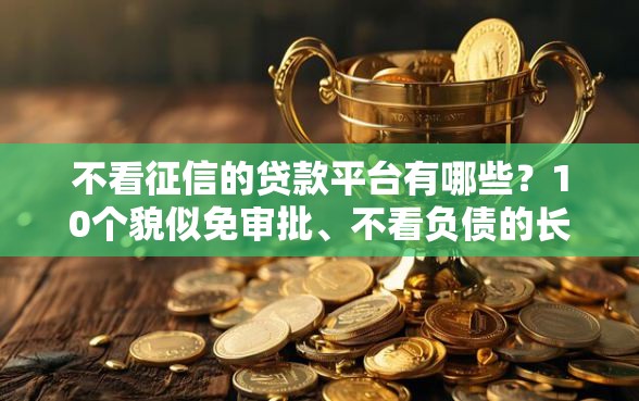 不看征信的贷款平台有哪些？10个貌似免审批、不看负债的长期网贷软件合集