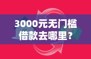 3000元无门槛借款去哪里?小额贷款哪里最可靠看这5个平台 3000元无门槛借款去哪里?小额贷款哪里最可靠看这5个平台