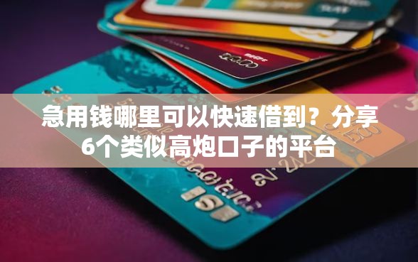 急用钱哪里可以快速借到?分享6个类似高炮口子的平台 急用钱哪里可以快速借到?分享6个类似高炮口子的平台
