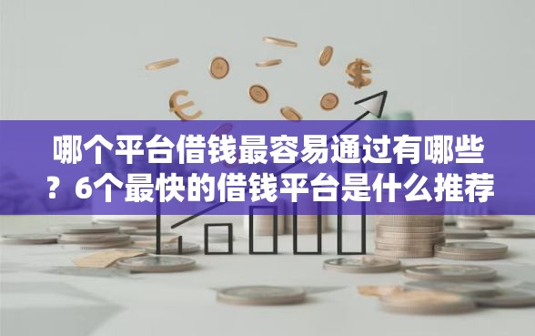 哪个平台借钱最容易通过有哪些?6个最快的借钱平台是什么推荐给你 哪个平台借钱最容易通过有哪些?6个最快的借钱平台是什么推荐给你