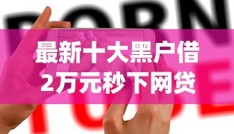最新十大黑户借2万元秒下网贷口子app，专治哪个平台借钱最容易通过