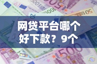 网贷平台哪个好下款？9个靠谱利息低的小额贷款平台推荐