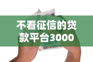 不看征信的贷款平台3000元无门槛本月借款平台力荐！分享小额网贷口子3000元无门槛借款
