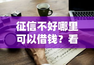 征信不好哪里可以借钱？看看这7个贷款正规平台怎么样