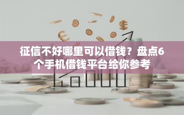 征信不好哪里可以借钱？盘点6个手机借钱平台给你参考