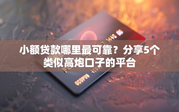 小额贷款哪里最可靠？分享5个类似高炮口子的平台