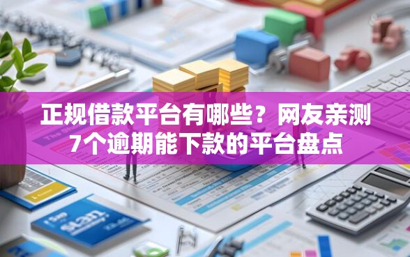 正规借款平台有哪些?网友亲测7个逾期能下款的平台盘点 正规借款平台有哪些?网友亲测7个逾期能下款的平台盘点