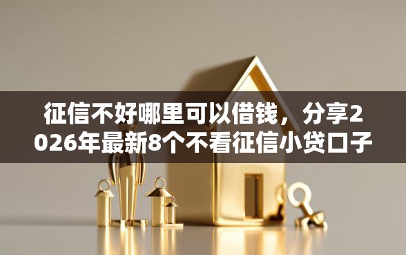 征信不好哪里可以借钱,分享2026年最新8个不看征信小贷口子 征信不好哪里可以借钱,分享2026年最新8个不看征信小贷口子